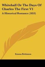 Whitehall Or The Days Of Charles The First V1 - Emma Robinson