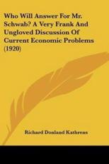 Who Will Answer For Mr. Schwab? A Very Frank And Ungloved Discussion Of Current Economic Problems (1920) - Richard Donland Kathrens