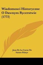 Wiadomosci Historyczne O Dawnym Rycerstwie (1772) - Jean De La Curne De Sainte-Palaye (author)