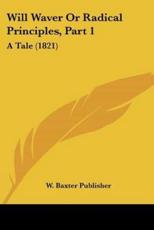 Will Waver Or Radical Principles, Part 1 - W Baxter Publisher (author)