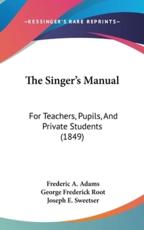 The Singer's Manual - Frederic A Adams (author), George Frederick Root (author), Joseph E Sweetser (author)
