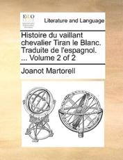 Histoire Du Vaillant Chevalier Tiran Le Blanc. Traduite de L'Espagnol. ... Volume 2 of 2 - Professor Joanot Martorell