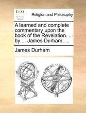 A learned and complete commentary upon the book of the Revelation. ... by ... James Durham, ... - Durham, James