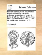Lexicon technicum: or, an universal English dictionary of arts and sciences: explaining not only the terms of art, but the arts themselves. Vol. II. By John Harris, D.D. ... The second edition. Volume 2 of 2 - Harris, John