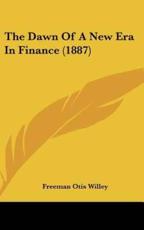 The Dawn of a New Era in Finance (1887) - Freeman Otis Willey (author)