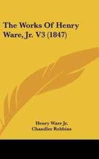 The Works of Henry Ware, Jr. V3 (1847) - Henry Ware, Chandler Robbins (editor)