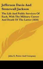 Jefferson Davis And Stonewall Jackson: The Life And Public Services Of Each, With The Military Career And Death Of The Latter (1856)