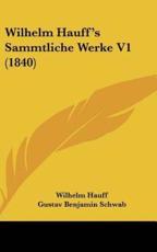 Wilhelm Hauff's Sammtliche Werke V1 (1840) - Wilhelm Hauff, Gustav Benjamin Schwab (editor)