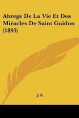 Abrege De La Vie Et Des Miracles De Saint Guidon (1893) - J B