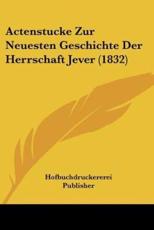 Actenstucke Zur Neuesten Geschichte Der Herrschaft Jever (1832) - Hofbuchdruckererei Publisher