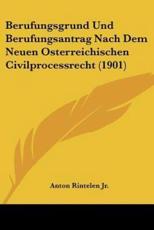 Berufungsgrund Und Berufungsantrag Nach Dem Neuen Osterreichischen Civilprocessrecht (1901) - Anton Rintelen (author)