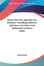 Briefe Uber Den Appendix Zur Bittlichen Vorstellung Mehrerer Individuen Des Ritter-Und Adelstandes In Baiern (1800) - Anonymous (author)