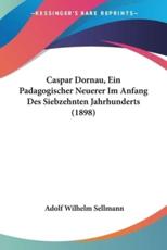 Caspar Dornau, Ein Padagogischer Neuerer Im Anfang Des Siebzehnten Jahrhunderts (1898) - Adolf Wilhelm Sellmann