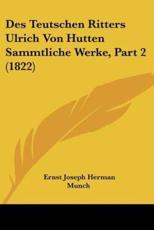 Des Teutschen Ritters Ulrich Von Hutten Sammtliche Werke, Part 2 (1822) - Ernst Hermann Joseph Munch (editor)
