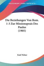 Die Beziehungen Von Rom. 1-3 Zur Missionsprais Des Paulus (1905) - Emil Weber (author)