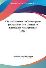 Die Weltliteratur Im Zwanzigsten Jahrhundert Von Deutschen Standpunkt Aus Betrachtet (1913) - Richard Moritz Meyer