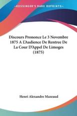 Discours Prononce Le 3 Novembre 1875 A L'Audience De Rentree De La Cour D'Appel De Limoges (1875) - Henri Alexandre Mazeaud (author)