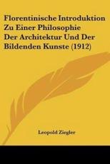 Florentinische Introduktion Zu Einer Philosophie Der Architektur Und Der Bildenden Kunste (1912) - Leopold Ziegler