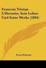 Francois Tristan L'Hermite, Sein Leben Und Seine Werke (1894) - Ernst Hofmann