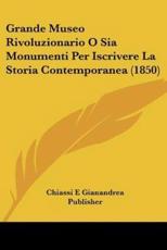 Grande Museo Rivoluzionario O Sia Monumenti Per Iscrivere La Storia Contemporanea (1850) - Chiassi E Gianandrea Publisher