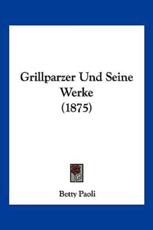 Grillparzer Und Seine Werke (1875) - Betty Paoli
