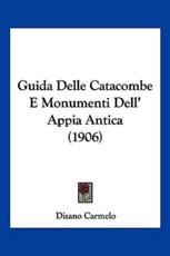 Guida Delle Catacombe E Monumenti Dell' Appia Antica (1906) - Disano Carmelo