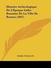Histoire Archeologique de L'Epoque Gallo-Romaine de La Ville de Rennes (1847)