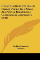 Histoire Critique Des Projets Formes Depuis Trois Cents Ans Pour La Reunion Des Communions Chretiennes (1824) - Mathieu Mathurin Tabaraud