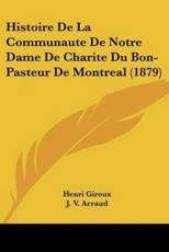 Histoire De La Communaute De Notre Dame De Charite Du Bon-Pasteur De Montreal (1879) - Henri Giroux, J V Arraud, Laurent Olivier David