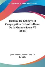 Histoire De L'Abbaye Et Congregation De Notre-Dame De La Grande-Sauve V2 (1845) - Jean Pierre Antoine Cirot De La Ville
