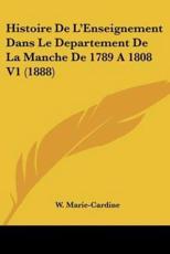 Histoire De L'Enseignement Dans Le Departement De La Manche De 1789 A 1808 V1 (1888) - W Marie-Cardine (author)