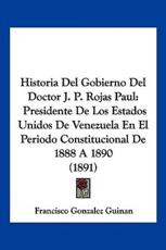 Historia Del Gobierno Del Doctor J. P. Rojas Paul - Francisco Gonzalez Guinan (author)