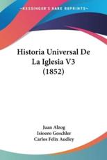 Historia Universal De La Iglesia V3 (1852) - Juan Alzog (author), Isiooro Goschler (translator), Carlos Felix Audley (translator)