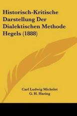 Historisch-Kritische Darstellung Der Dialektischen Methode Hegels (1888) - Carl Ludwig Michelet, G H Haring