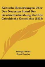 Kritische Bemerkungen Uber Den Neuesten Stand Der Geschichtschreibung Und Die Griechische Geschichte (1858) - Fredegar Mone, Ernst Curtius