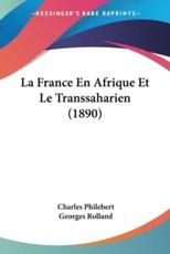 La France En Afrique Et Le Transsaharien (1890) - Charles Philebert (author), Georges Rolland (author)