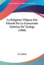 La Religione Vilipesa Dai Filosofi Per Le Sconcertate Dottrine De' Teologi (1808) - M Falletti