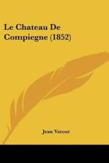 Le Chateau De Compiegne (1852) - Jean Vatout (author)
