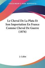 Le Cheval De La Plata Et Son Importation En France Comme Cheval De Guerre (1876) - J Callot