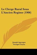 Le Clerge Rural Sous L'Ancien Regime (1906) - Joseph Ageorges, Georges Goyau