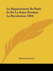Le Departement De Paris Et De La Seine Pendant La Revolution (1904) - Sigismond LaCroix (author)