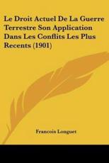 Le Droit Actuel De La Guerre Terrestre Son Application Dans Les Conflits Les Plus Recents (1901) - Francois Longuet (author)