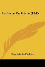 Le Livre De Glace (1845) - Lahoche Publisher Chez Lahoche Publisher (author), Chez Lahoche Publisher (author)