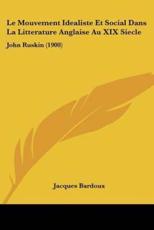 Le Mouvement Idealiste Et Social Dans La Litterature Anglaise Au XIX Siecle: John Ruskin (1900)
