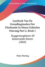 Leerboek Van De Grondbeginselen Der Dierkunde In Haren Geheelen Omvang Part 2, Book 1 - Pieter Harting