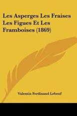 Les Asperges Les Fraises Les Figues Et Les Framboises (1869) - Valentin Ferdinand Lebeuf (author)