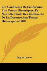 Les Confluents De La Durance Aux Temps Historiques, Et Nouvelle Etude Des Confluents De La Durance Aux Temps Historiques (1908) - Eugene Duprat (author)