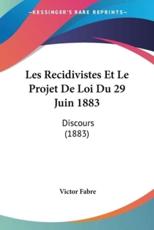 Les Recidivistes Et Le Projet De Loi Du 29 Juin 1883 - Victor Fabre (author)