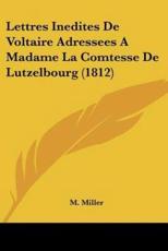 Lettres Inedites De Voltaire Adressees A Madame La Comtesse De Lutzelbourg (1812) - M Miller