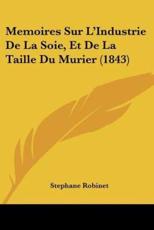 Memoires Sur L'Industrie De La Soie, Et De La Taille Du Murier (1843) - Stephane Robinet (author)